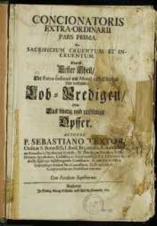 Concionatoris Extra-Ordinarii Pars Prima, Seu Sacrificium Cruentum Et Incrventvm. Das ist: Erster Theil, Der Extra-ordinari mit Moral- und Sittlicher Lehr verfaßter Lob-Predigen, Oder Das blutig und unblutige Opffer