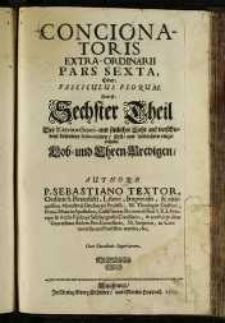 Concionatoris Extra-Ordinarii. Pars sexta, Oder fasciculus florum. Das ist: Sechster Theil Der Extraordinari- mit sittlicher Lehr auf verschiedene besondere Solennitäten, Fest- und Andachten eingerichten Lob- und Ehren-Predigen