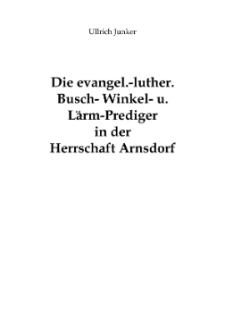 Die evangel.-luther. Busch- Winkel- u. Lärm-Prediger in der Herrschaft Arnsdorf [Dokument elektroniczny]