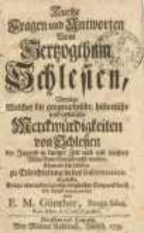 Kurtze Fragen und Antworten Vom Herzogthum Schlesien, Vermöge Welcher die geographische, historische und politische Merckwürdigkeiten von Schlesien der Jugend in kurzer Zeit und mit leichter Mühe können beygebracht werden, Ehemals sich selbsten zu Erleichterung in der Information abgefasset, Anietzo aber andern zu eben dergleichen Endzweck durch den Druck communiciret von E. M. Günther, Brega Siles. Rev. Min. A. Conf. Candid.