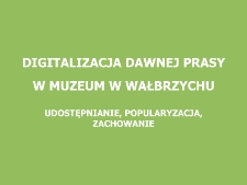 Digitalizacja dawnej prasy w Muzeum w Wałbrzychu - udostępnianie, popularyzacja, zachowanie [Dokument elektroniczny]
