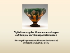 Digitalisierung der Museumsammlungen auf Beispiel der Grenzgebietsmuseen. Muzeum Karkonoskie (Riesengebirgsmuseum) in Jelenia Góra (Hirschberg) [Dokument elektroniczny]