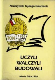 Uczyli, walczyli, budowali : wspomnienia nauczycieli tajnego nauczania