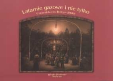 Latarnie gazowe i nie tylko : gazownictwo na Dolnym Śląsku