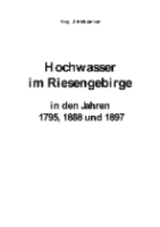 Hochwasser im Riesengebirge in den Jahren 1795, 1888 und 1897 [Dokument elektroniczny]