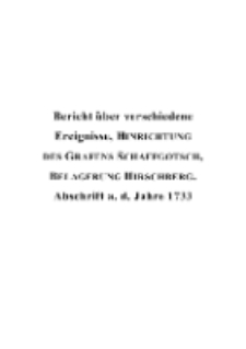 Bericht &uuml;ber verschiedene Ereignisse, HINRICHTUNG DES GRAFENS SCHAFFGOTSCH , BELAGERUNG HIRSCHBERG : Abschrift a. d. Jahre 1733 [Dokument elektroniczny]