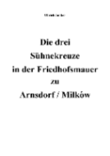 Die drei Sühnekreuze in der Friedhofsmauer zu Arnsdorf / Milków [Dokument elektroniczny]