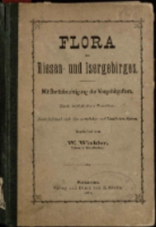 Flora des Riesen- und Isergebirges. Mit Berücksichtigung der Vorgebirgsflora. Nach natürlichen Familien. : Nebst Schlussel nach dem natürlichen Und Linne’schen System