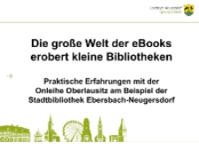 Die große Welt der eBooks erobert kleine Bibliotheken : Praktische Erfahrungen mit der Onleihe Oberlausitz am Beispiel der Stadtbibliothek Ebersbach-Neugersdorf - prezentacja [Dokument elektroniczny]