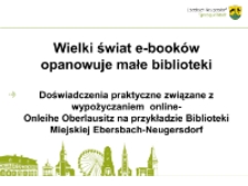 Wielki świat e-booków opanowuje małe biblioteki : doświadczenia praktyczne związane z wypożyczaniem online - Onleihe Oberlausitz na przykładzie Biblioteki Miejskiej Ebersbach-Neugersdorf - prezentacja [Dokument elektroniczny]
