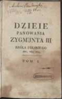 Dzieje panowania Zygmunta III, króla polskiego, w-go Księcia Litewskiego [etc.]. T. 1