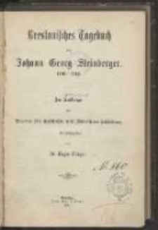 Breslauilches Tagebuch von Johann Georg Steinberger : 1740-1742 : im Auftrage des Hereins für Gelchichte und Alterthum Schlesiens