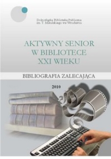 Aktywny senior w bibliotece XXI wieku : bibliografia zalecająca adresowana do bibliotekarzy podejmujacych działania na rzecz Seniorów