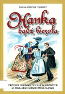 Hanka, bądź wesoła : z dziejów ludowych zwyczajów rodzinnych na pograniczu górnołużycko-śląskim