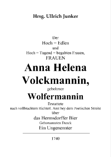 Der Hoch = Edlen und Hoch = Tugend = begabten Frauen, FRAUEN Anna Helena Volckmannin, gebohrner Wolfermannin Erstattete nach vollbrachtem Richterl. Amt bey dem Poetischen Streite über das Hermsdorffer Bier Gehorsamsten Danck Ein Ungenennter [Dokument elektroniczny]
