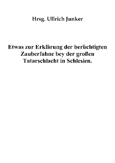 Etwas zur Erkl&auml;rung der ber&uuml;chtigten Zauberfahne bey der gro&szlig;en Tatarschlacht in Schlesien [Dokument elektroniczny]