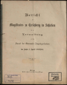 Bericht des Magistrates zu Hirschberg in Schlesien &uuml;ber die Verwaltung und den Stand der Gemeinde-Angelegenheiten im Jahre 1. April 1883/84