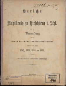 Bericht des Magistrats zu Hirschberg i. Schl. über die Verwaltung und den Stand der Gemeinde-Angelegenheiten während Jahre 1872, 1873, 1874 und 1875