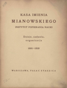 Kasa imienia Mianowskiego - Instytut Popierania Nauki : dzieje, zadania, organizacja 1881-1929