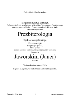 Prezbiterologia Śląska ewangelickiego, Trzecia część, Druga część gł&oacute;wna, Kt&oacute;ra opisuje historię kościoła protestanckiego i kaznodziei w mieście i księstwie Jaworskim (Jauer) zawarte [Dokument elektroniczny]