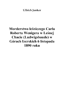 Morderstwo leśniczego Carla Roberta Wenigera w Leśnej Chacie (Ludwigsbaude) w Górach Izerskich 6 listopada1890 roku [Dokument elektroniczny]