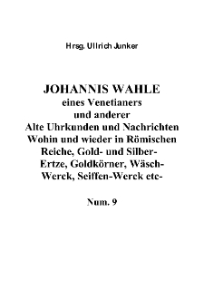 JOHANNIS WAHLE eines Venetianers und anderer Alte Uhrkunden und Nachrichten Wohin und wieder in R&ouml;mischen Reiche, Gold- und Silber-Ertze, Goldk&ouml;rner, W&auml;sch-Werck, Seiffen-Werck etc- [Dokument elektroniczny]