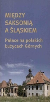 Między Saksonią a Śląskiem : Pałace na polskich Łużycach Górnych = Zwischen Sachsen und Schlesien : Schlösser in der polnischen Oberlausitz - folder [Dokument życia społecznego]