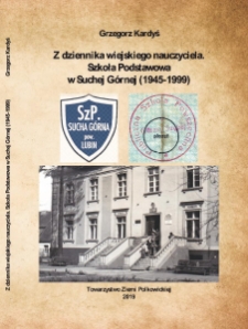 Z dziennika wiejskiego nauczyciela : Szkoła Podstawowa w Suchej Górnej (1945-1999) [Dokument elektroniczny]