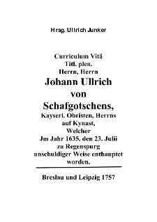 Curriculum Vit&auml; Titl. plen. Herrn, Herrn Johann Ullrich von Schafgotschens, Kayserl. Obristen, Herrns auf Kynast, WelcherJm Jahr 1635. den 23. Julii zu Regenspurg unschuldiger Weise enthauptet worden. [Dokument elektroniczny]