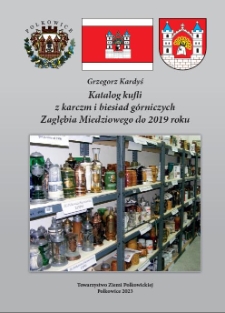 Katalog kufli z karczm i biesiad górniczych Zagłębia Miedziowego do 2019 roku (na podstawie zgromadzonej kolekcji) [Dokument elektroniczny]