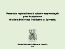 Promocja regionalizmu i zbiorów regionalnych poza budynkiem Miejskiej Biblioteki Publicznej w Zgorzelcu - prezentacja [Dokument elektroniczny]