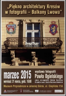 Piękno architektury Kres&oacute;w w fotografii - Balkony Lwowa : wystawa fotografii Pawła Ogielskiego członka Jeleniog&oacute;rskiego Oddziału Towarzystwa Miłośnik&oacute;w Lwowa i Kres&oacute;w Południowo-Wschodnich - plakat [Dokument życia społecznego]