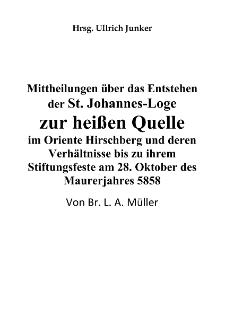 Mittheilungen &uuml;ber das Entstehen der St. Johannes-Loge zur hei&szlig;en Quelle im Oriente Hirschberg und deren Verh&auml;ltnisse bis zu ihrem Stiftungsfeste am 28. Oktober des Maurerjahres 5858 [Dokument eloktroniczny]