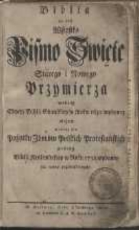 Biblia to iest Wszystko Pismo Święte Starego i Nowego Przymierza według Edycyi Biblii Gdańskiej w Roku 1632 wydanej ulożone a teraz dla Pożytku Zborów Polskich Protestańskich podług Biblii Królewieckiey w Roku 1738 wydaney na nowo przedrukowane [Dokument elektroniczny]